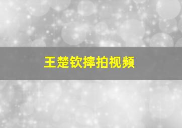 王楚钦摔拍视频