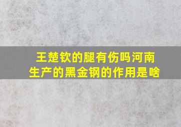 王楚钦的腿有伤吗河南生产的黑金钢的作用是啥