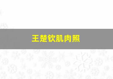 王楚钦肌肉照