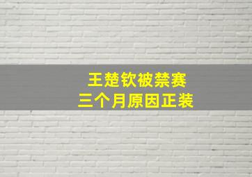 王楚钦被禁赛三个月原因正装