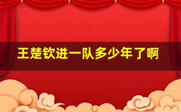 王楚钦进一队多少年了啊