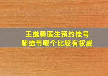 王继勇医生预约挂号肺结节哪个比较有权威