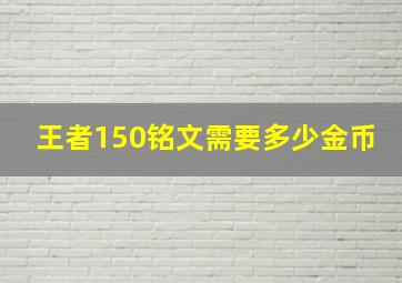 王者150铭文需要多少金币