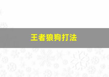 王者狼狗打法