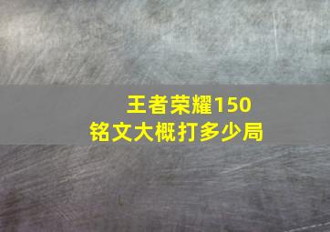 王者荣耀150铭文大概打多少局