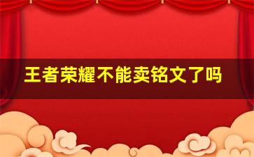 王者荣耀不能卖铭文了吗