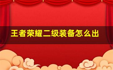 王者荣耀二级装备怎么出