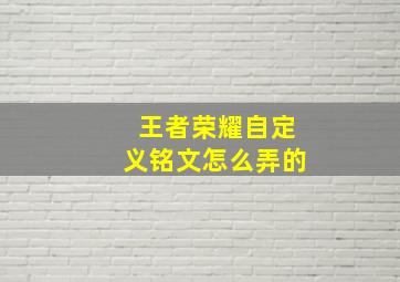 王者荣耀自定义铭文怎么弄的