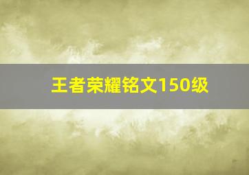 王者荣耀铭文150级