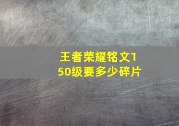 王者荣耀铭文150级要多少碎片