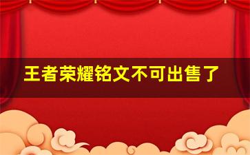 王者荣耀铭文不可出售了