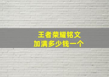 王者荣耀铭文加满多少钱一个