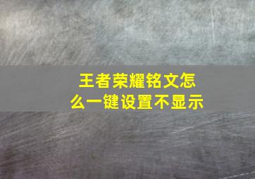 王者荣耀铭文怎么一键设置不显示