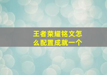 王者荣耀铭文怎么配置成就一个