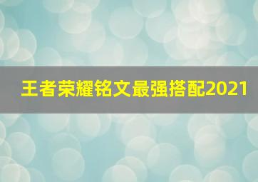 王者荣耀铭文最强搭配2021