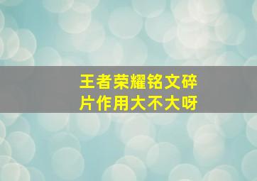 王者荣耀铭文碎片作用大不大呀