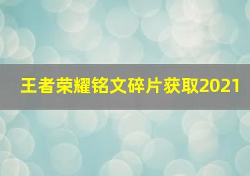 王者荣耀铭文碎片获取2021