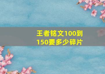 王者铭文100到150要多少碎片