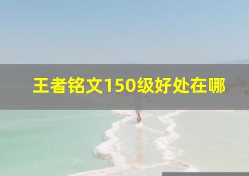 王者铭文150级好处在哪