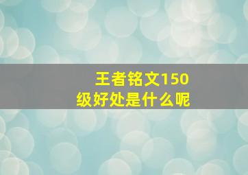 王者铭文150级好处是什么呢