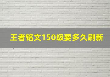 王者铭文150级要多久刷新