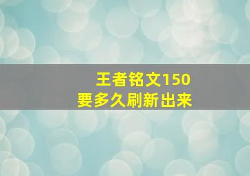 王者铭文150要多久刷新出来