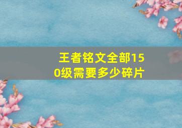 王者铭文全部150级需要多少碎片