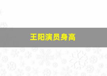 王阳演员身高