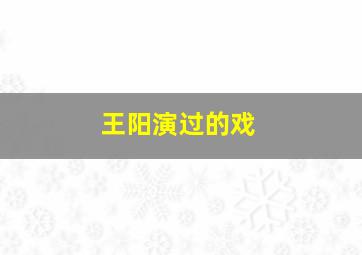 王阳演过的戏