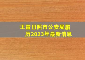 王雷日照市公安局履历2023年最新消息