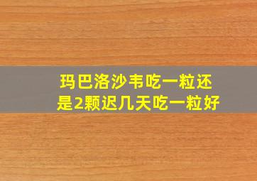 玛巴洛沙韦吃一粒还是2颗迟几天吃一粒好