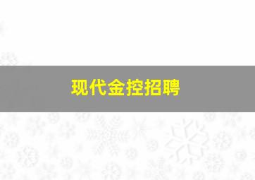 现代金控招聘