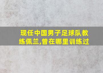 现任中国男子足球队教练佩兰,曾在哪里训练过