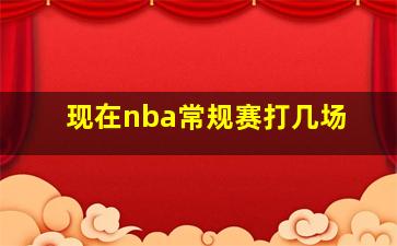 现在nba常规赛打几场