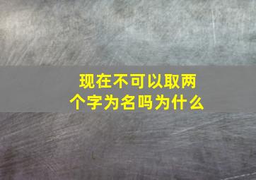 现在不可以取两个字为名吗为什么