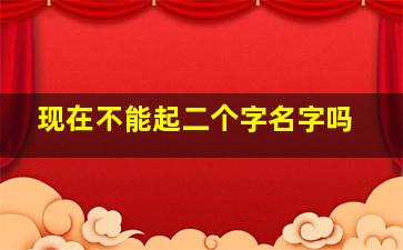 现在不能起二个字名字吗