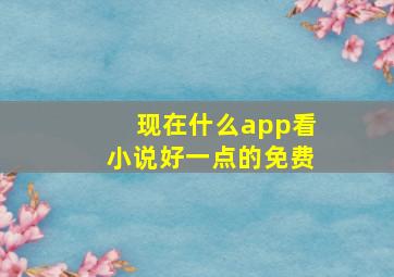 现在什么app看小说好一点的免费