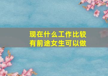 现在什么工作比较有前途女生可以做