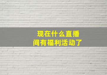 现在什么直播间有福利活动了