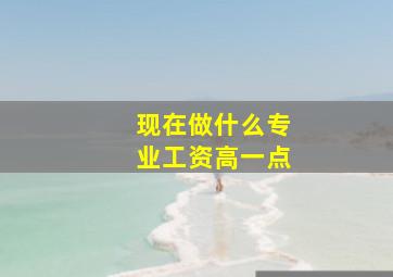 现在做什么专业工资高一点