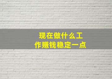 现在做什么工作赚钱稳定一点