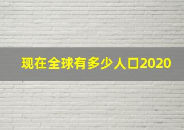 现在全球有多少人口2020