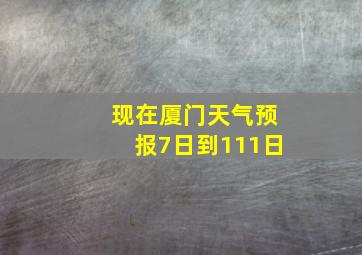 现在厦门天气预报7日到111日