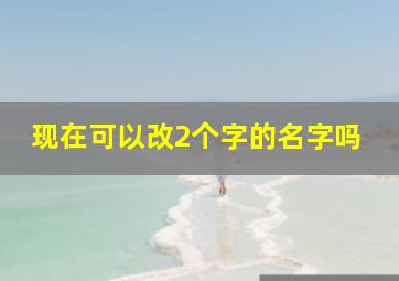 现在可以改2个字的名字吗