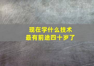 现在学什么技术最有前途四十岁了