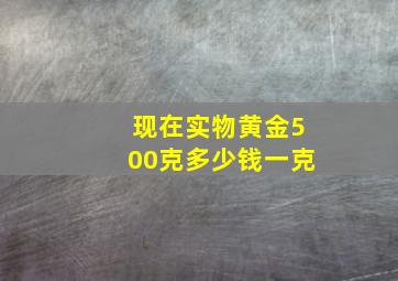 现在实物黄金500克多少钱一克