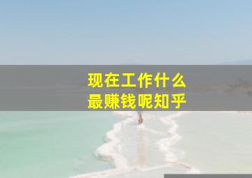 现在工作什么最赚钱呢知乎