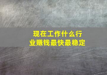 现在工作什么行业赚钱最快最稳定