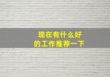 现在有什么好的工作推荐一下