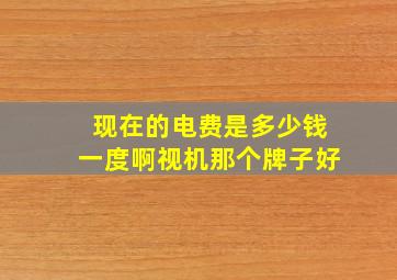 现在的电费是多少钱一度啊视机那个牌子好